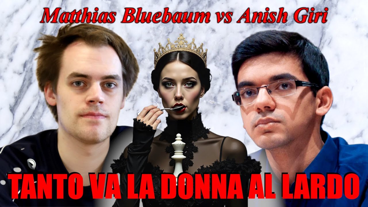Scacchi 675 - Bluebaum vs Giri - Tanto va la Donna al Lardo... - [A42] 2026