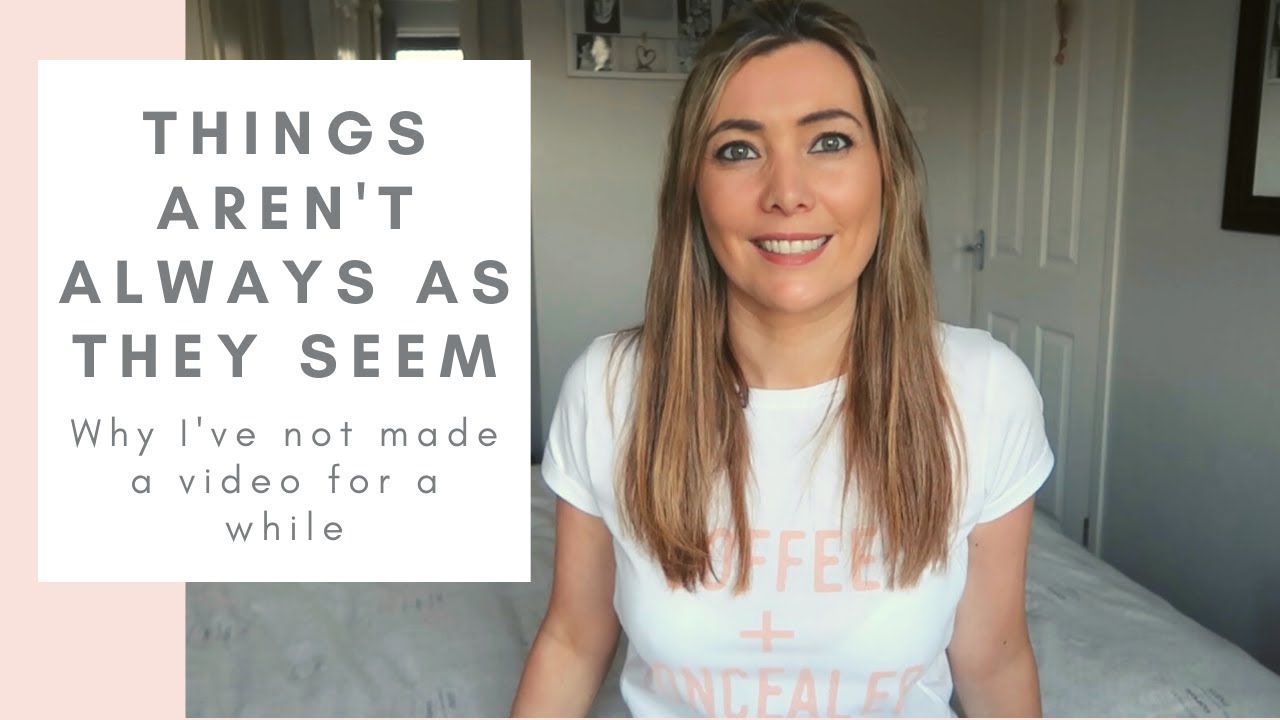 THINGS AREN'T ALWAYS AS THEY SEEM! LIFE UPDATE: WHY I NEEDED TO TAKE TIME OUT