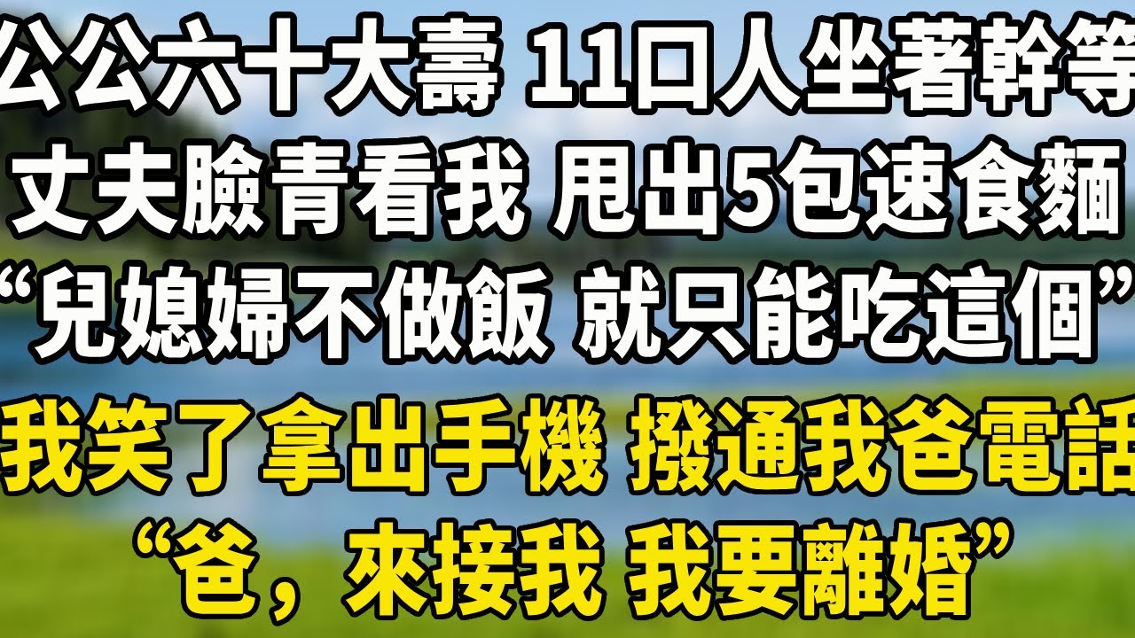 公公六十大壽 11口人坐著幹等，丈夫臉色鐵青看我 甩出5包速食麵，“兒媳婦不做飯 就只能吃這個”我笑了拿出手機 撥通了我爸電話，“爸，來接我 我要離婚”#中老年故事 #養老生活#为人处世