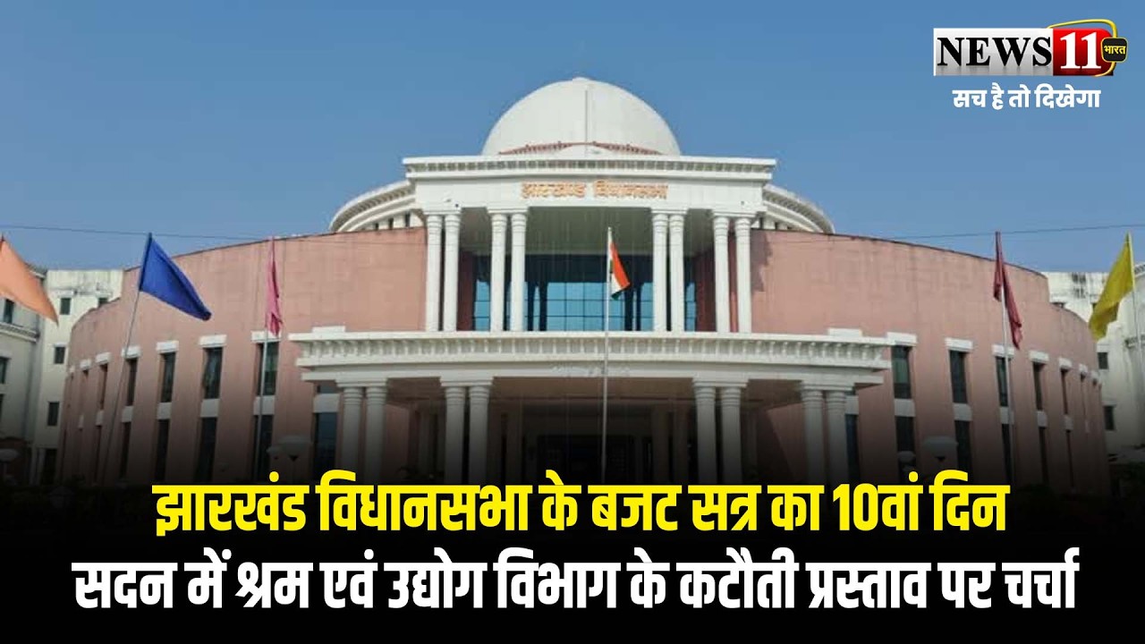 झारखंड विधानसभा के बजट सत्र का 10वां दिन,सदन में श्रम एवं उद्योग विभाग के कटौती प्रस्ताव पर चर्चा