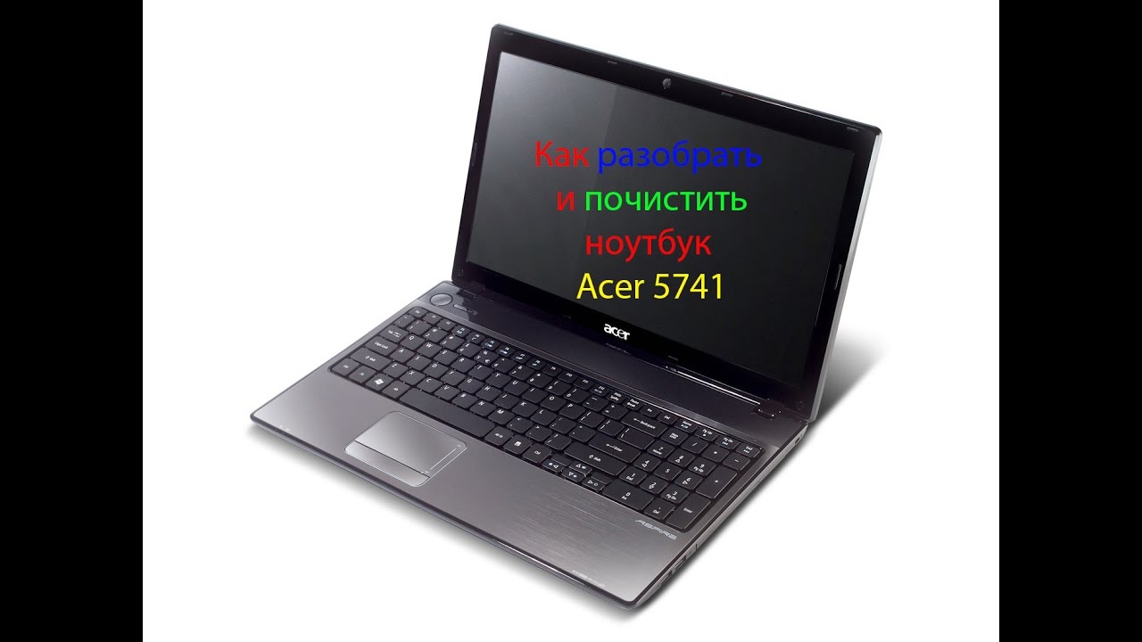 КАК РАЗОБРАТЬ НОУТБУК ACER ASPIRE 5741\КАК ПОЧИСТИТЬ НОУТБУК ACER ASPIRE 5741