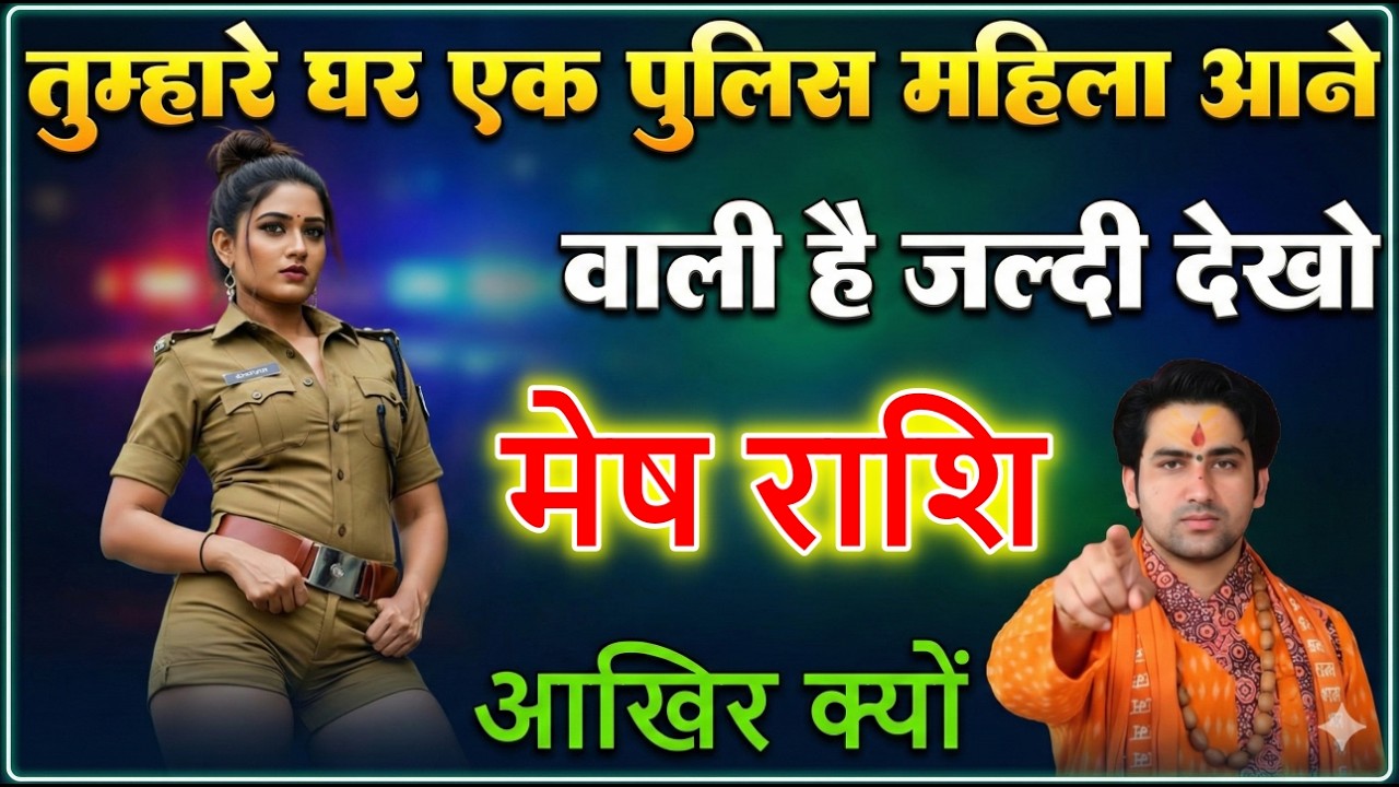 मेष राशि तुम्हारे घर एक पुलिस महिला आने वाली है जल्दी देखलो