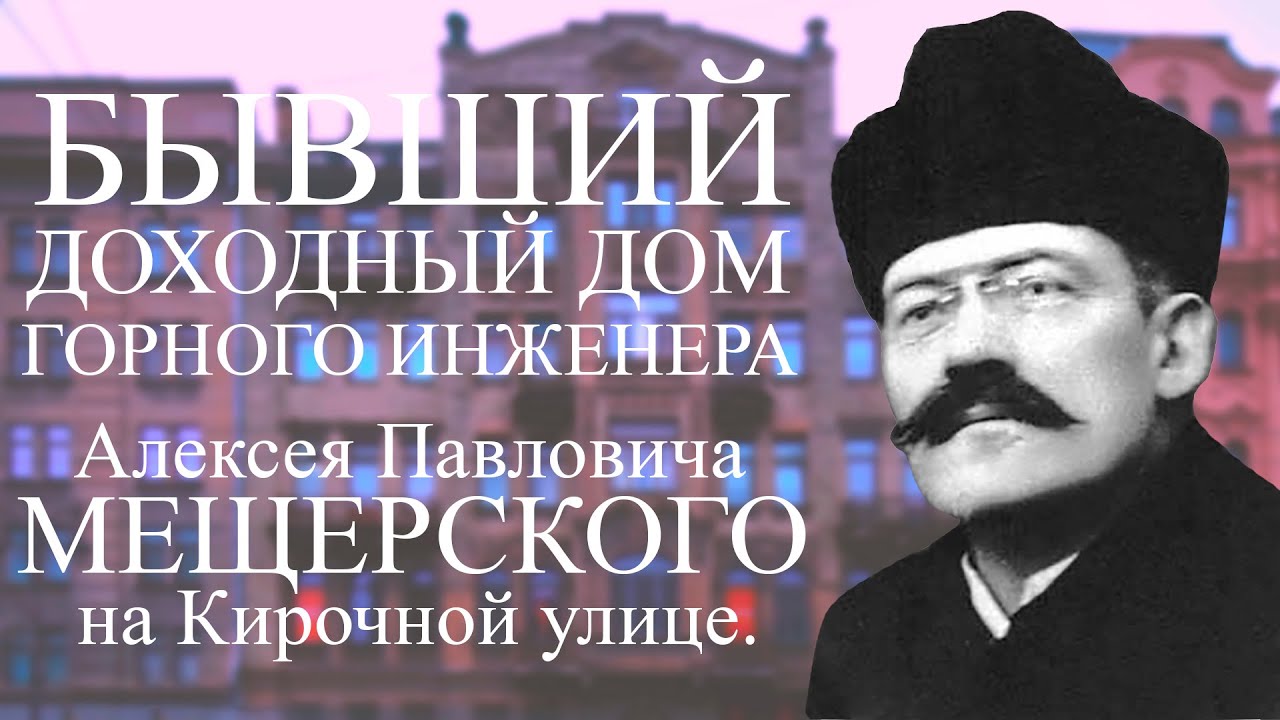 БЫВШИЙ ДОХОДНЫЙ ДОМ ГОРНОГО ИНЖЕНЕРА АЛЕКСЕЯ ПАВЛОВИЧА МЕЩЕРСКОГО НА КИРОЧНОЙ УЛИЦЕ В ПЕТЕРБУРГЕ!