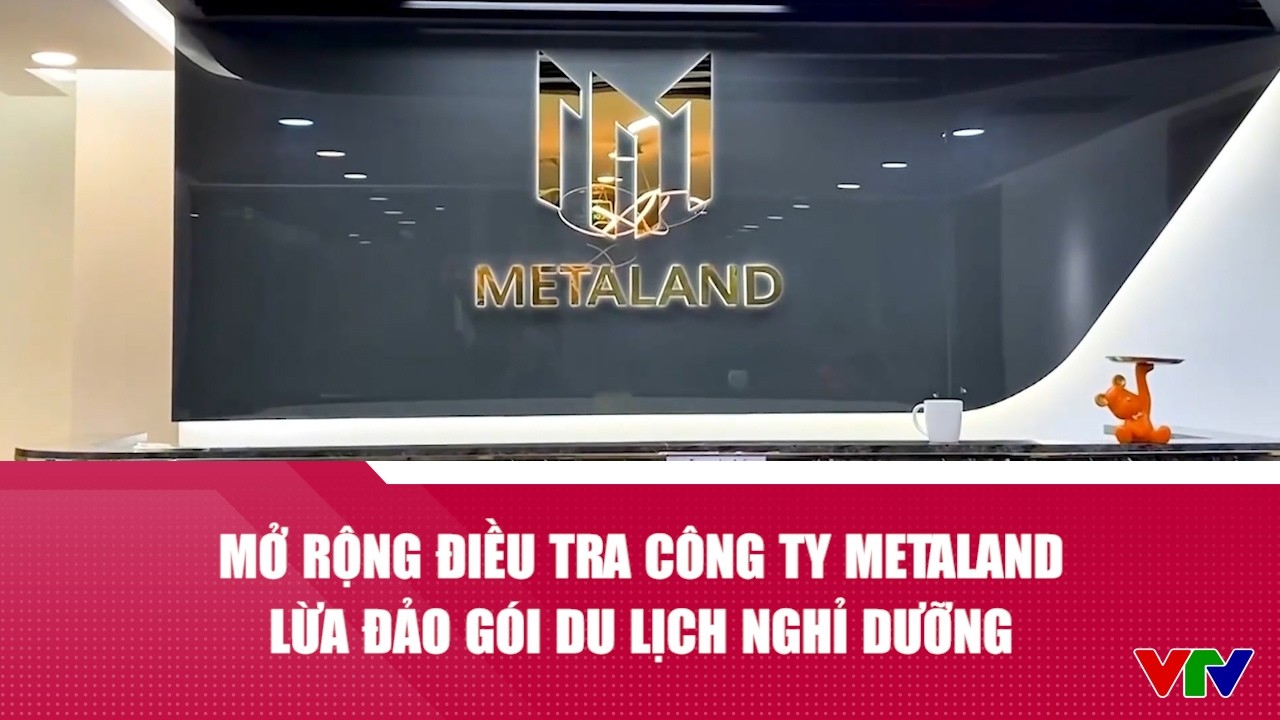 Mở rộng điều tra c&ocirc;ng ty Metaland lừa đảo g&oacute;i du lịch nghỉ dưỡng | VTV24