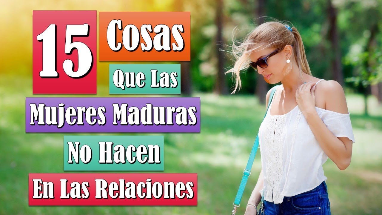 15 Cosas Que Las Mujeres Maduras No Hacen En Las Relaciones