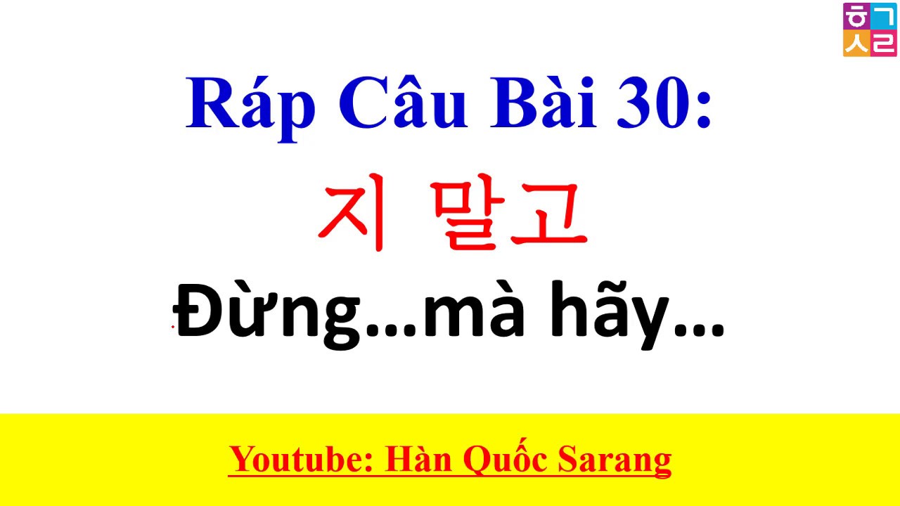 Ráp Câu Tiếng Hàn - Bài 30: [지 말고 Đừng…mà hãy…] | Hàn Quốc Sarang