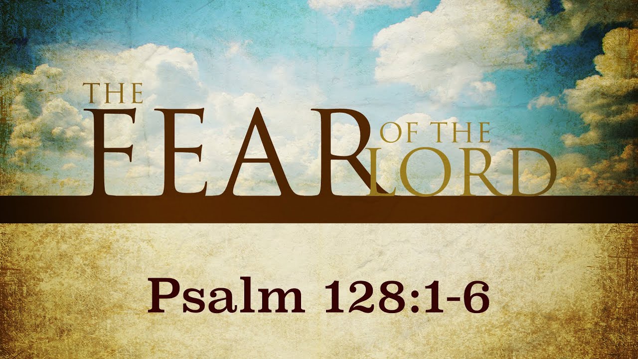 The FEAR of the LORD  Psalm 128:1-6