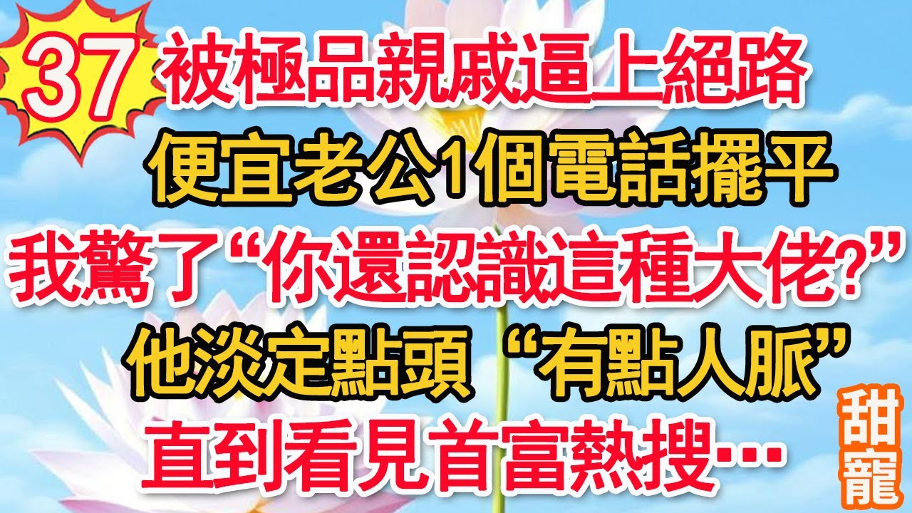 第37集：被極品親戚逼上絕路，便宜老公1個電話擺平。我驚了“你還認識這種大佬？”他淡定點頭“有點人脈”直到看見首富熱搜…#甜寵#現代言情#豪門霸總#完結#甜文 #小说