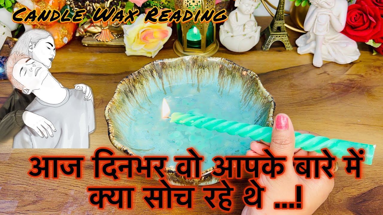 AAJ DINBHAR UNKE MAN ME AAPKE LIYE KYA CHAL RHA THA - CANDLE WAX READING