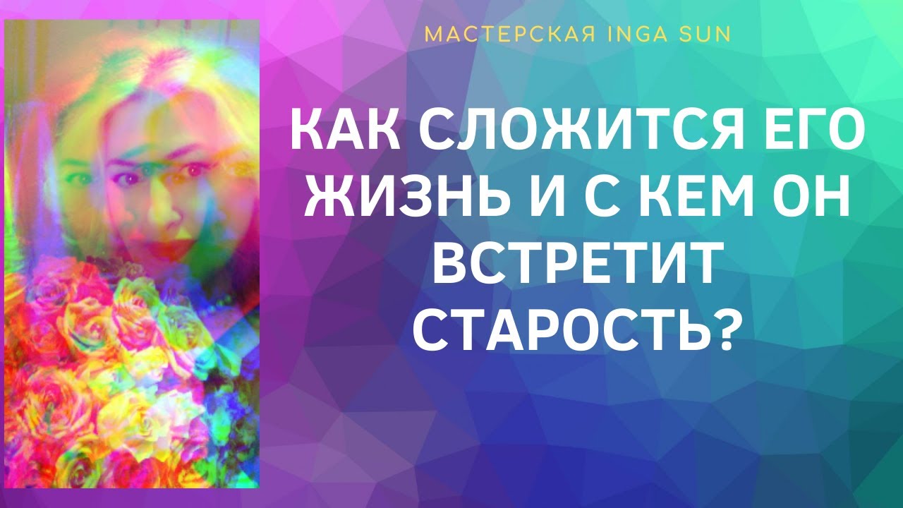 КАК СЛОЖИТСЯ ЕГО ЖИЗНЬ И С КЕМ ОН ВСТРЕТИТ СТАРОСТЬ?