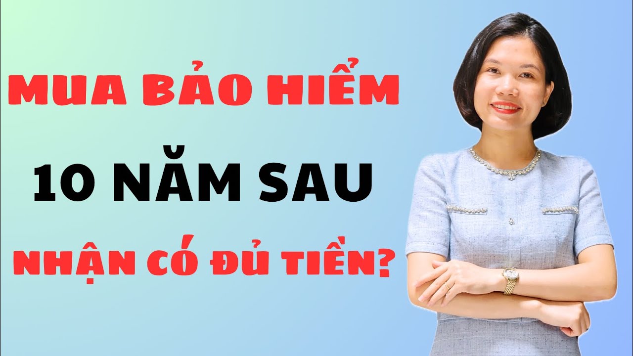 Mua bảo hiểm 10 năm sau nhận tiền về có đủ không? | Bùi Vân Bảo Hiểm