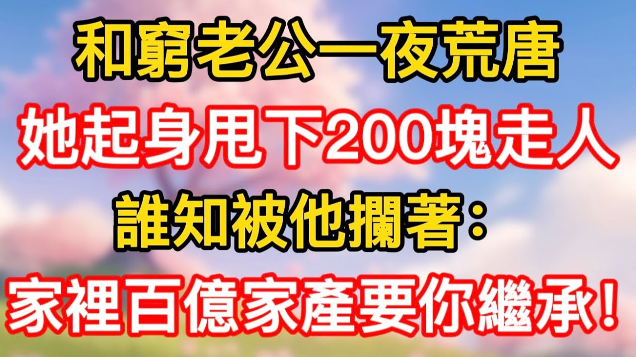 和窮老公一夜荒唐，她起身甩下200塊走人，誰知被他攔著：家裡百億家產要你繼承！