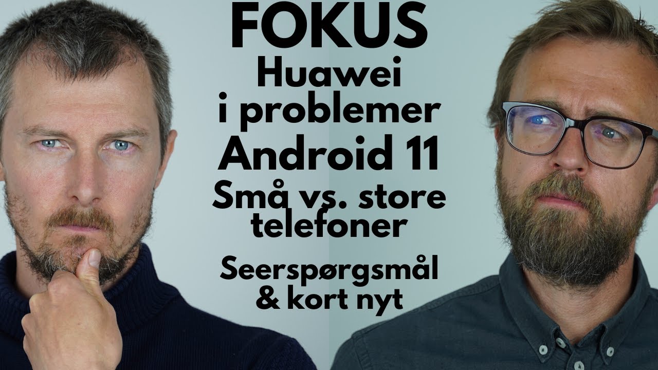 Fokus: Farvel til Huawei?, Android 11, store vs små telefoner