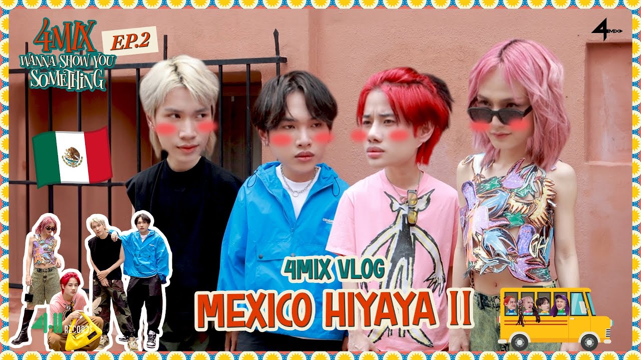 4MIX Wanna Show You Something [EP.02] | VLOG MEXICO HIYAYA II