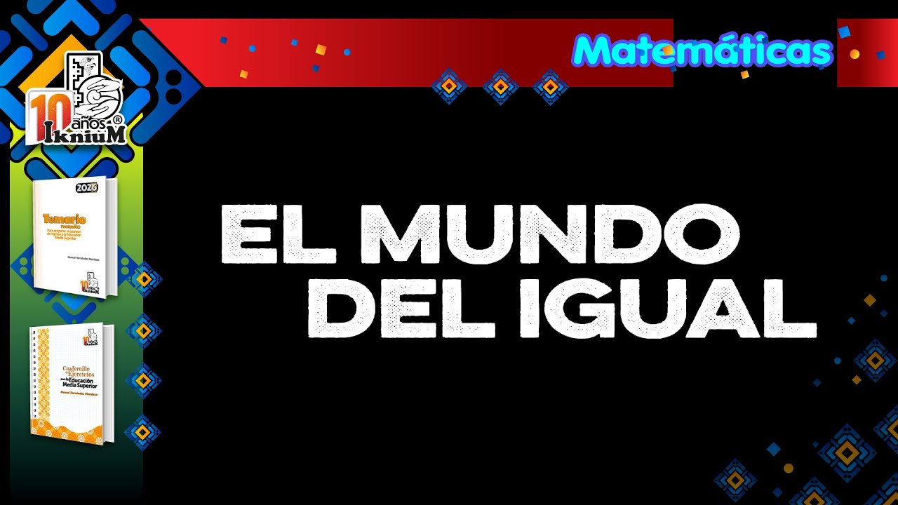 Matemáticas - Mundo del igual - IkniuM Media Superior