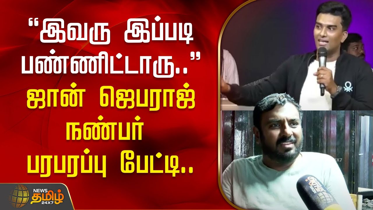 ”இவரு இப்படி பண்ணிட்டாரு..” - ஜான் ஜெபராஜ் நண்பர் பரபரப்பு பேட்டி..