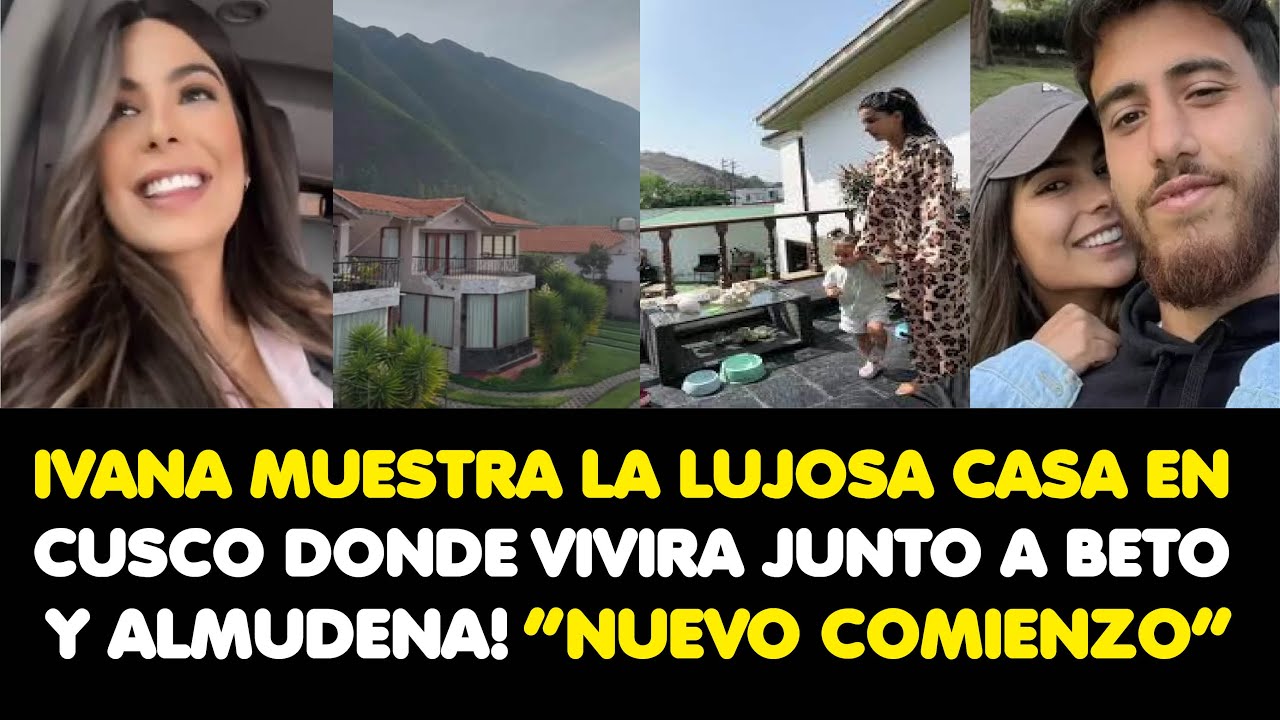IVANA YTURBE MUESTRA LA LUJOSA CASA EN CUSCO DONDE VIVIRA JUNTO A BETO Y ALMUDENA! “NUEVO COMIENZO”