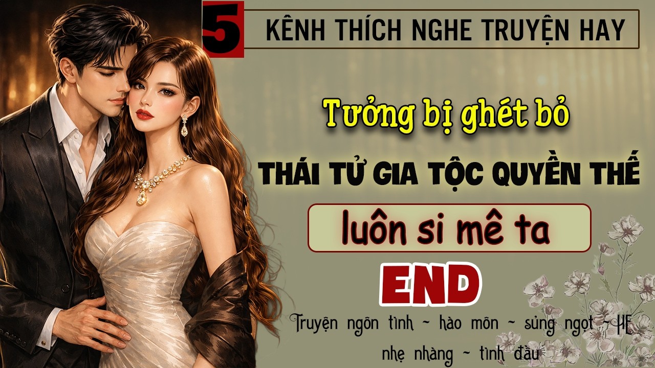 Tập 5 - Tưởng bị ghét bỏ thái tử gia tộc quyền thế luôn si mê ta - End