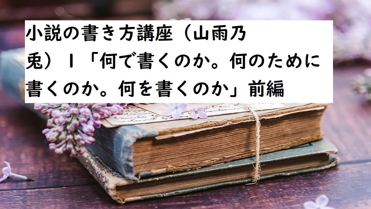小説の書き方講座（山雨乃兎）１「何で書くのか。何のために書くのか。何を書くのか」前編