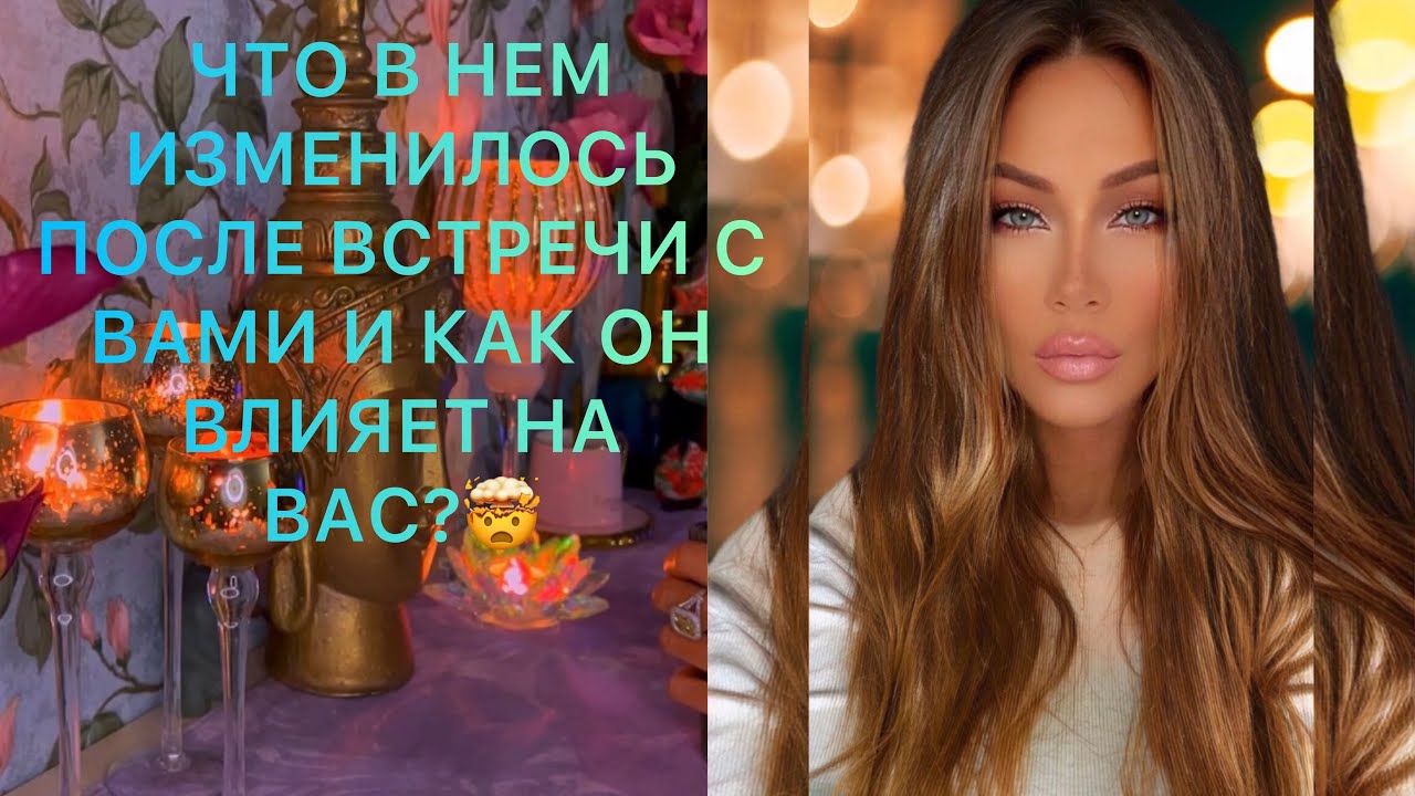 🛸ЧТО В НЕМ ИЗМЕНИЛОСЬ ПОСЛЕ ВСТРЕЧИ С ВАМИ И КАК ОН ВЛИЯЕТ НА ВАС?🤯