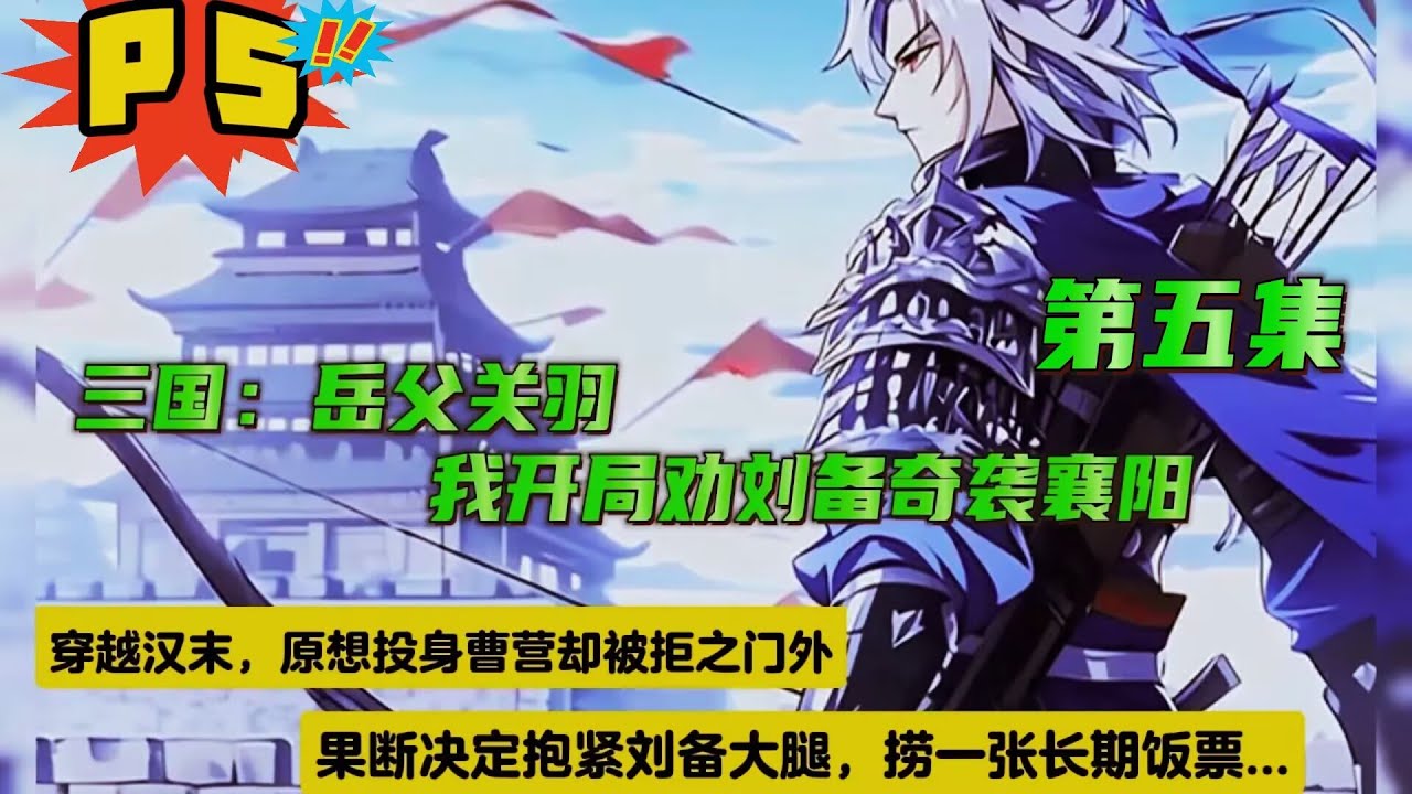 第五集【三国：岳父关羽，我开局劝刘备奇袭襄阳】穿越汉末，原想投身曹营却被拒之门外，机缘巧合下被关银屏捡回樊城，身为一名三无黑户，男主果断决定抱紧刘备大腿，捞一张长期饭票....