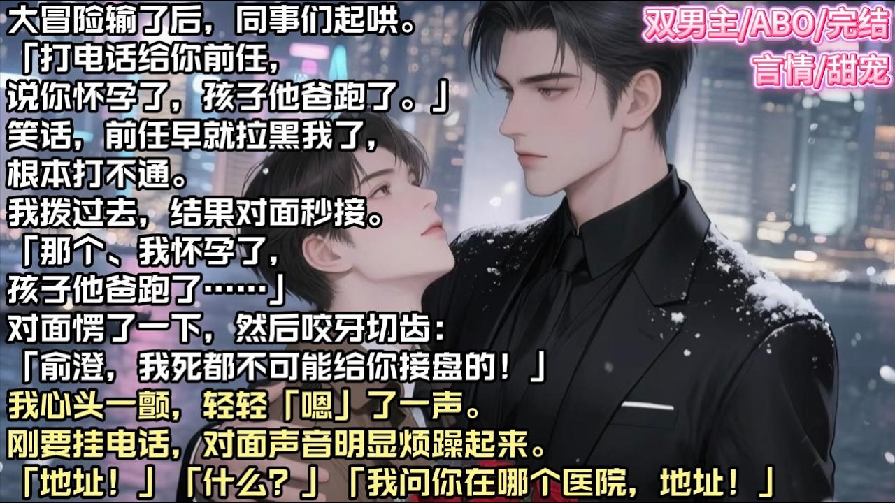 大冒险输了后，同事们起哄。「打电话给你前任，说你怀孕了，孩子他爸跑了。」笑话，前任早就拉黑我了，根本打不通。#现实 #校园 #小说 #故事 #情感 #言情 #双男主 #ABO #甜宠