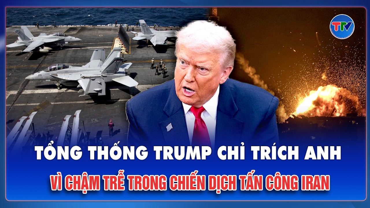 Tổng thống Trump chỉ trích Anh chậm trễ trong chiến dịch tấn công Iran