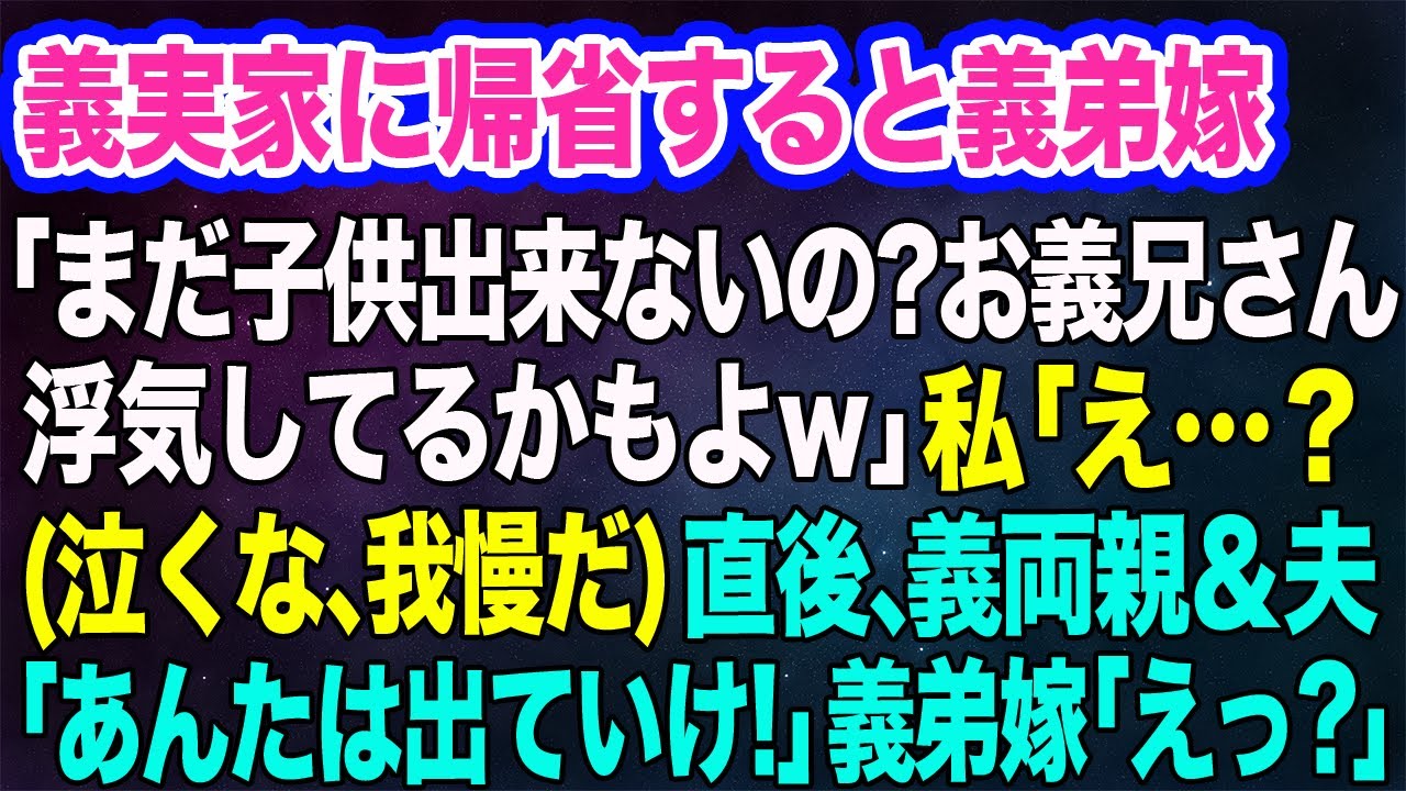 義実家に帰省すると義弟嫁「まだ子供が出来ないの？お義兄さん浮気してるかもよｗ」私「え…？」→直後、義両親＆夫「あんたは出ていけ！」義弟嫁「えっ？」【スカッとする話】