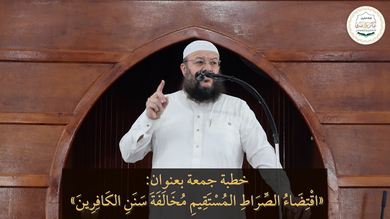 خطبة جمعة بعنوان: «اقْتِضَاءُ الصِّرَاطِ الْمُسْتَقِيمِ مُخَالَفَةَ سَنَنِ الكَافِرِينَ»