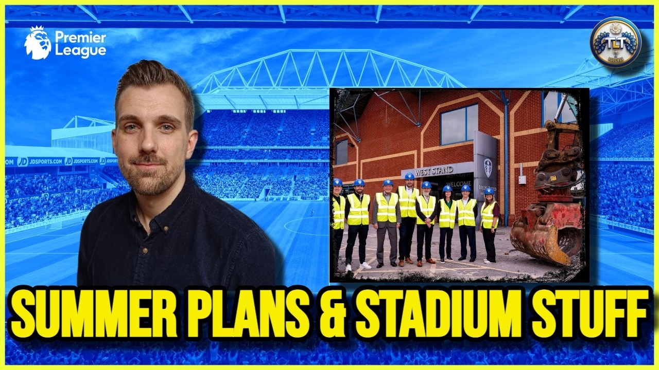 Leeds United Summer Plans and Stadium Update