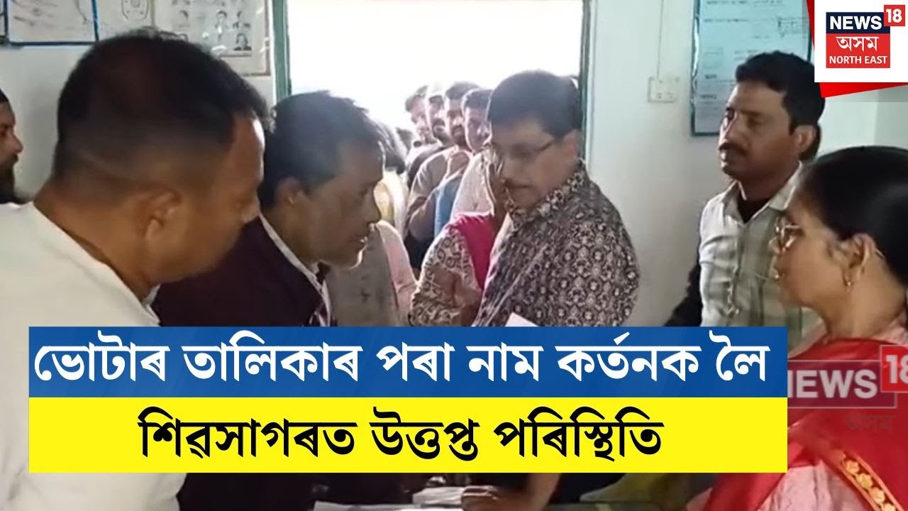 Sivsagar Heated Situation | ভোটাৰ তালিকাৰ পৰা নাম কৰ্তনক লৈ শিৱসাগৰত উত্তপ্ত পৰিস্থিতি | N18V