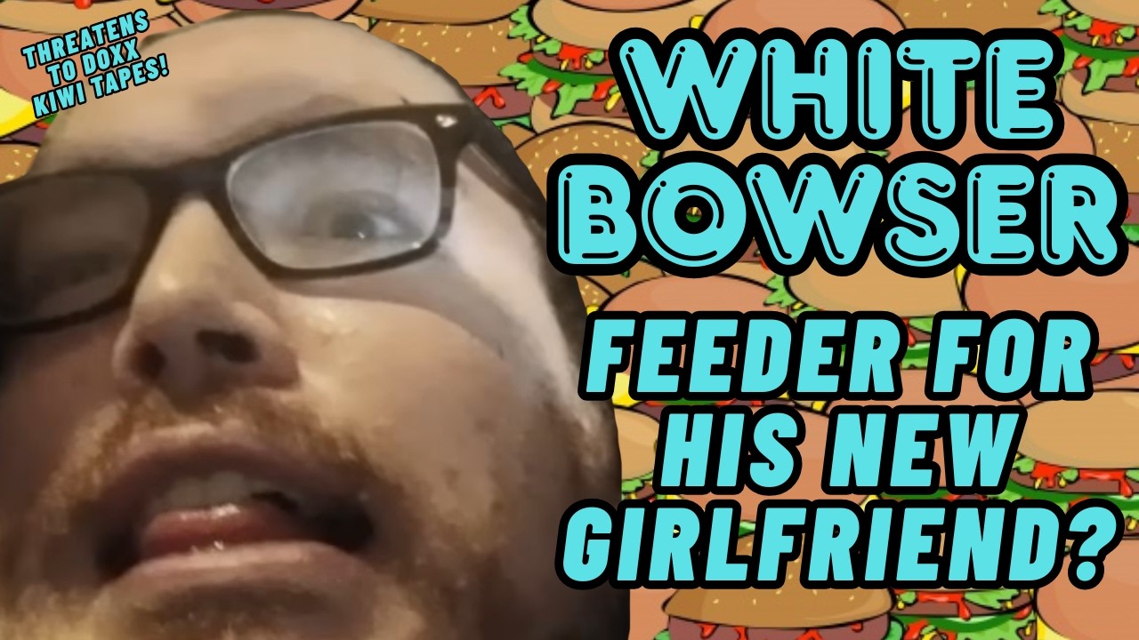 White Bowser: Feeder for his New GF! Threatens to Doxx Kiwi Tapes! | Lolcow Update