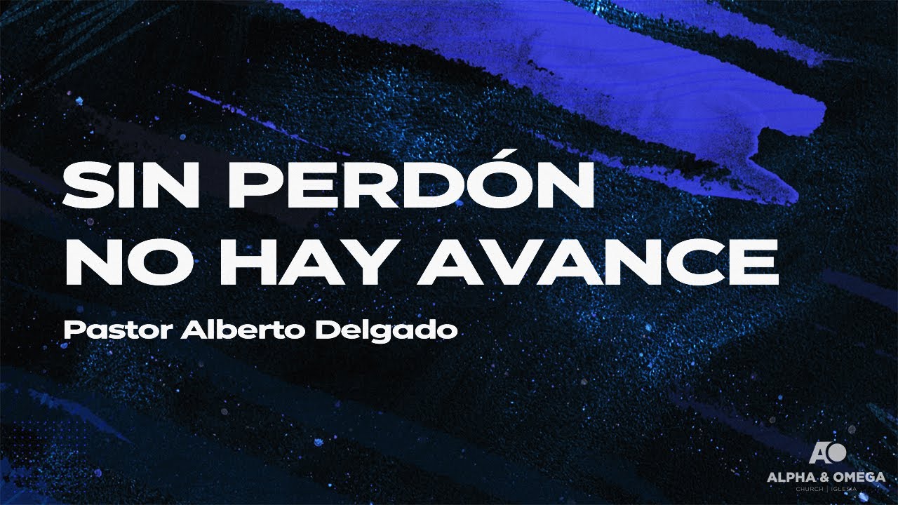 SIN PERDÓN NO HAY AVANCE | PASTOR ALBERTO DELGADO
