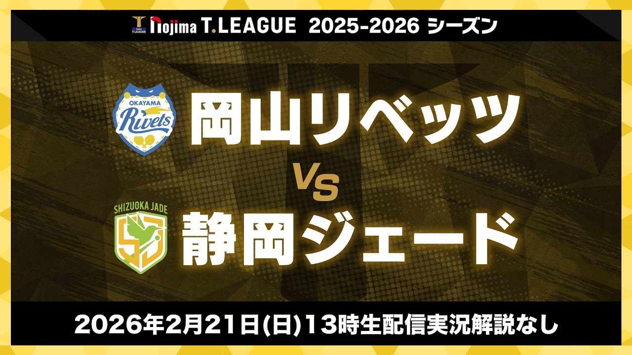 岡山リベッツ vs 静岡ジェード ノジマTリーグ2025-2026 2026年2月21日(土) 13:00試合開始 倉敷福田公園 生配信 実況解説なし  【卓球 Tリーグ公式】