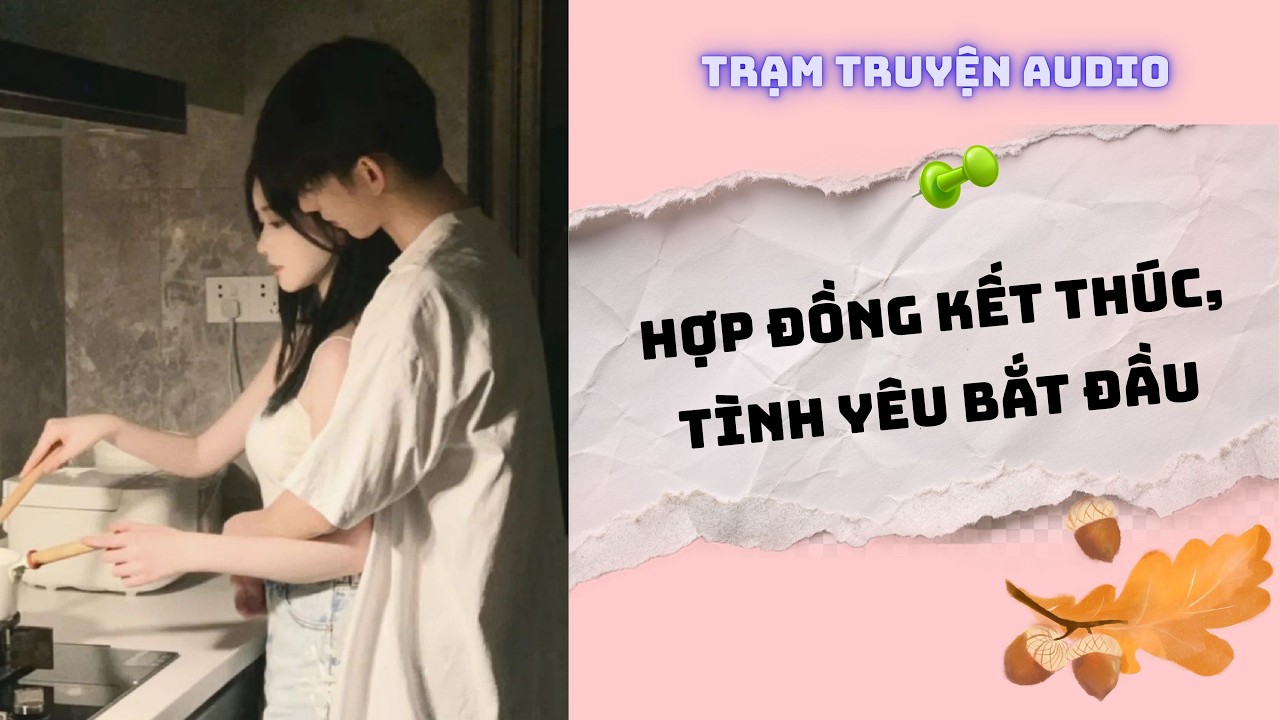[TRUYỆN AUDIO] HỢP ĐỒNG KẾT THÚC, TÌNH YÊU BẮT ĐẦU | TRẠM TRUYỆN AUDIO