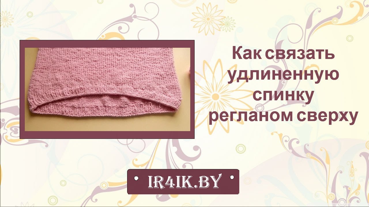 Как связать удлиненную спинку / Удлиненная спинка регланом сверху