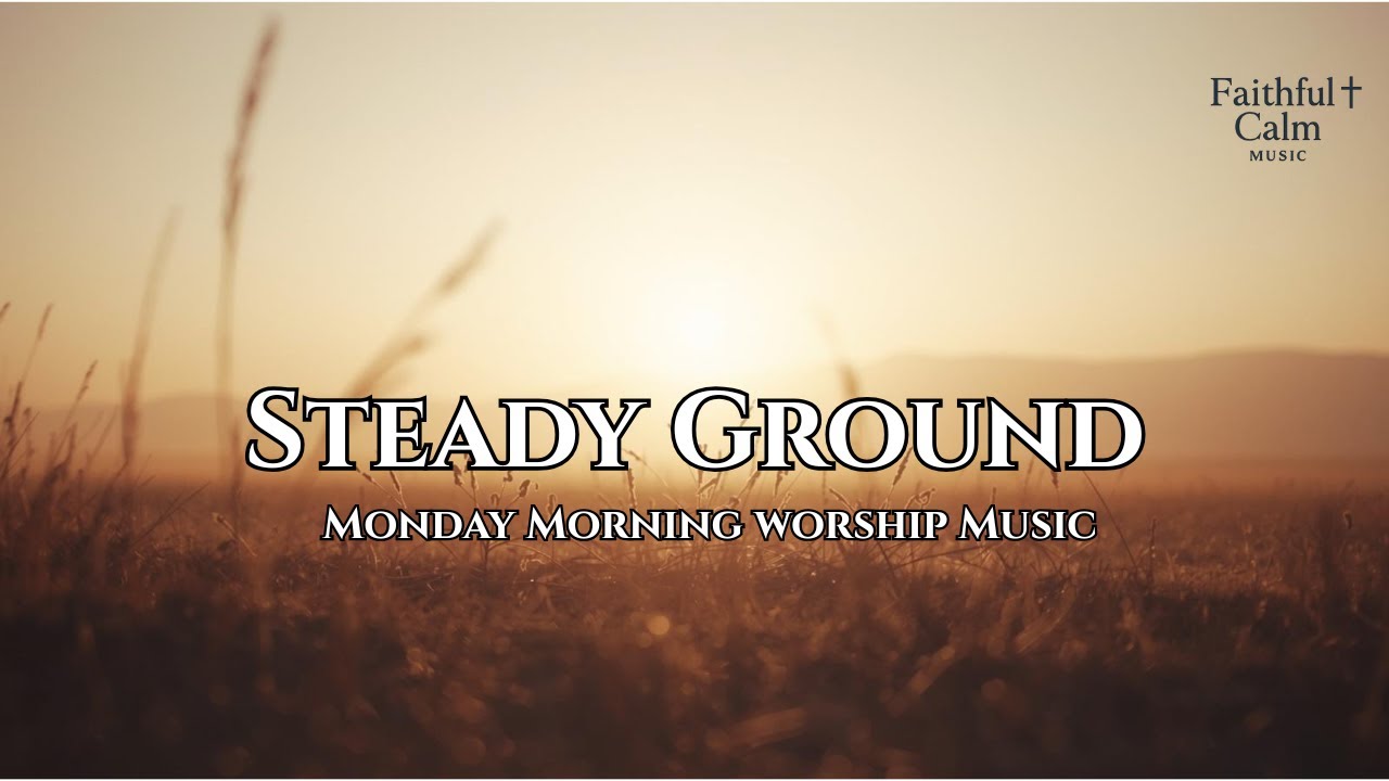 Steady Ground --- Monday Morning Worship