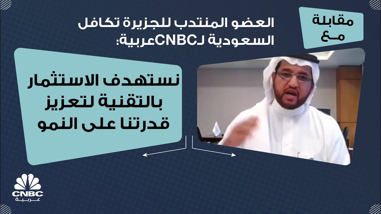 العضو المنتدب للجزيرة تكافل السعودية لـCNBCعربية:نستهدف الاستثمار بالتقنية لتعزيز قدرتنا على  النمو