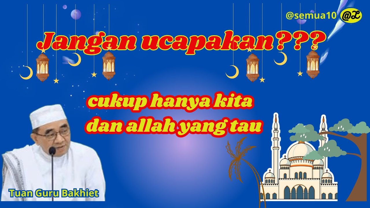 JANGAN UCAPKAN!!!!! , SEMBUNYIKANLAH CUKUP DIRIMU DAN ALLAH YANG TAHU II TUAN GURU BAKHIET