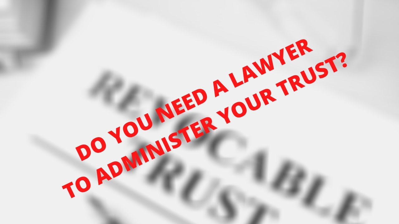 Do you need a lawyer to administer a trust?