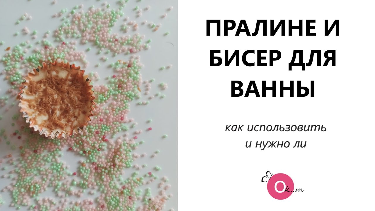 ПРАЛИНЕ И БИСЕР ДЛЯ ВАННЫ 🛀 НАДО ЛИ ?
