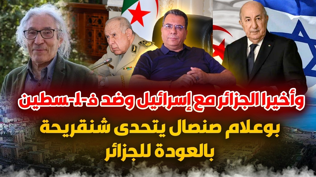 واخيرا الجزائر مع اسرائيل-بوعلام صنصال يتحدى تبون وشنقريحة بالعودة للجزائر