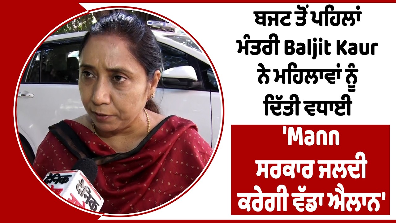 ਬਜਟ ਤੋਂ ਪਹਿਲਾਂ ਮੰਤਰੀ Baljit Kaur ਨੇ ਮਹਿਲਾਵਾਂ ਨੂੰ ਦਿੱਤੀ ਵਧਾਈ, 'Mann ਸਰਕਾਰ ਜਲਦੀ ਕਰੇਗੀ ਵੱਡਾ ਐਲਾਨ'