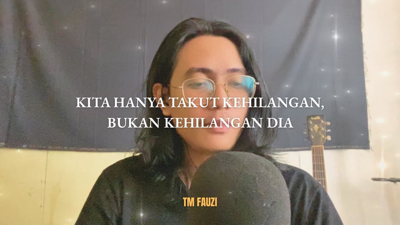 KITA HANYA TAKUT KEHILANGAN, BUKAN KEHILANGAN DIA - TM FAUZI