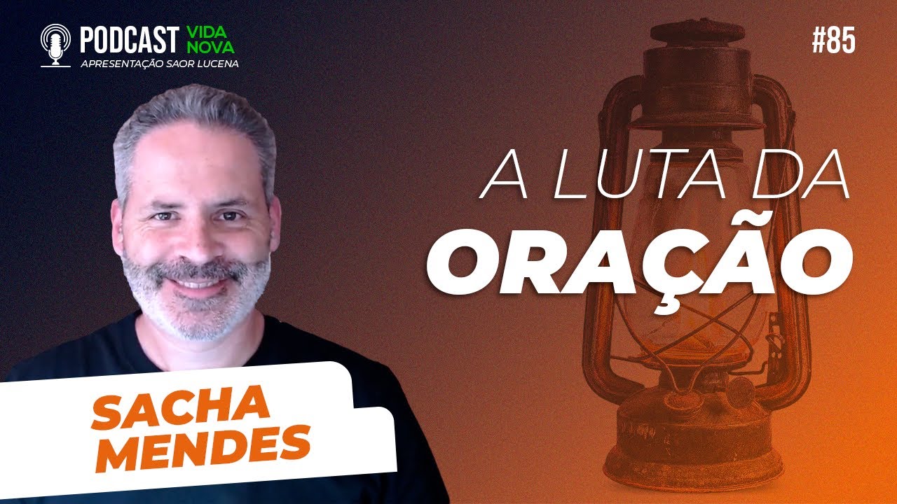 A LUTA DA ORAÇÃO - SACHA MENDES | PODCAST VIDA NOVA #85