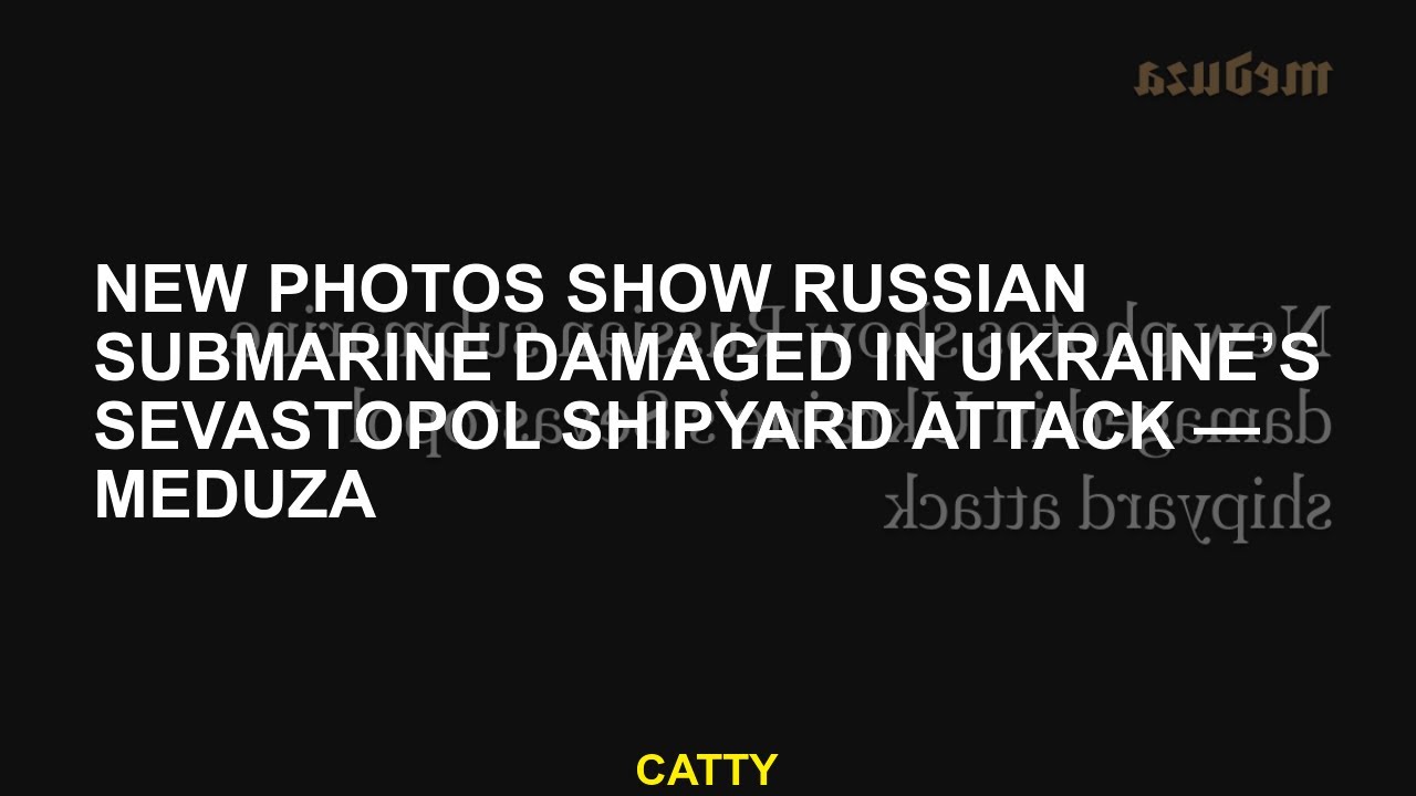 New photos show Russian submarine damaged in Ukraine&rsquo;s Sevastopol shipyard attack &mdash; Meduza