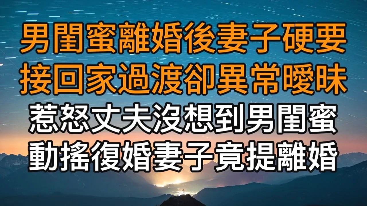 “你就這麼不信任我！”，男閨蜜離婚後妻子硬要接回家過渡卻異常曖昧，惹怒丈夫沒想到男閨蜜動搖復婚妻子竟提離婚。一口氣看完 ｜完結文｜真實故事 ｜都市男女｜情感｜男閨蜜｜楓林情感