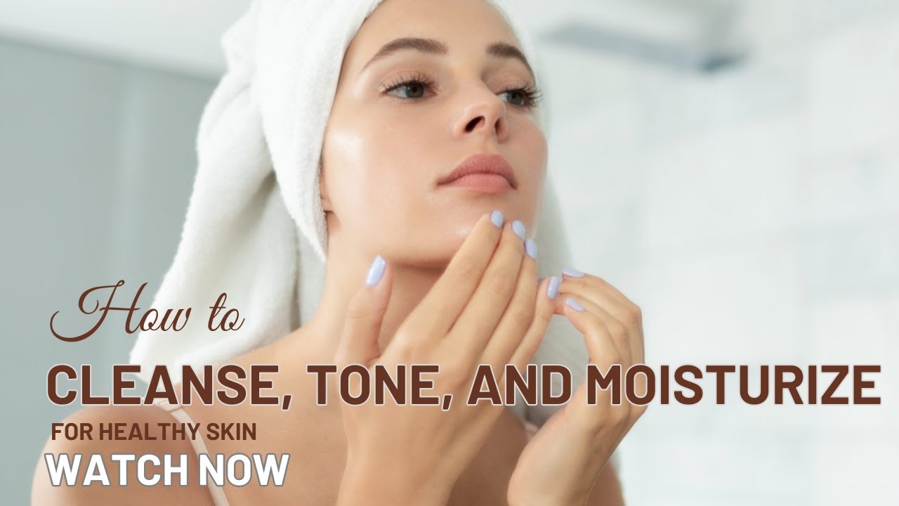 How to Cleanse, Tone, and Moisturize for Healthy Skin | Step-by-Step Skincare Routine