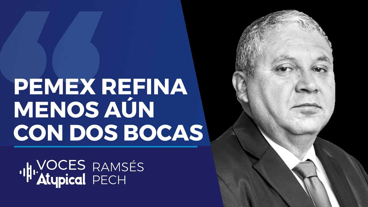 PEMEX REFINA MENOS, AÚN CON DOS BOCAS | RAMSÉS PECH en VOCES ATYPICAL