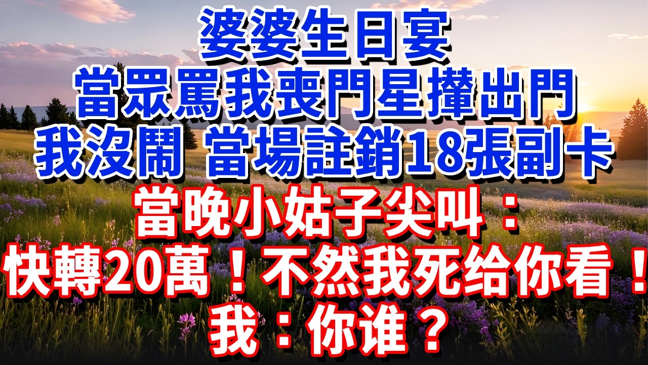 婆婆生日宴，當眾罵我喪門星攆出門，我沒鬧，當場註銷18張副卡，當晚小姑子尖叫：快轉20萬！不然我死给你看！我：你谁？#小魚故事會#為人處世#人生感悟#中老年生活
